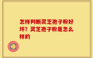 怎样判断灵芝孢子粉好坏？灵芝孢子粉是怎么样的