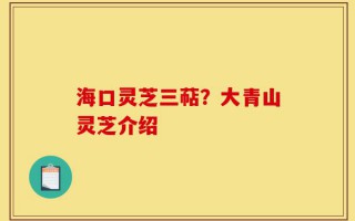 海口灵芝三萜？大青山灵芝介绍