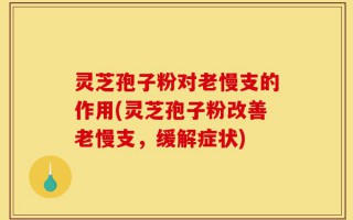灵芝孢子粉对老慢支的作用(灵芝孢子粉改善老慢支，缓解症状)