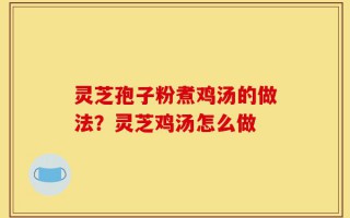 灵芝孢子粉煮鸡汤的做法？灵芝鸡汤怎么做