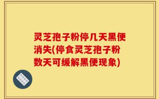 灵芝孢子粉停几天黑便消失(停食灵芝孢子粉数天可缓解黑便现象)