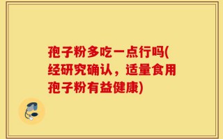 孢子粉多吃一点行吗(经研究确认，适量食用孢子粉有益健康)