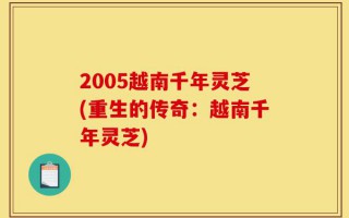 2005越南千年灵芝(重生的传奇：越南千年灵芝)