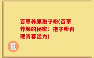 百草养颜孢子粉(百草养颜的秘密：孢子粉再现青春活力)