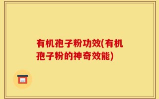 有机孢子粉功效(有机孢子粉的神奇效能)