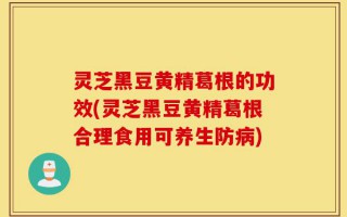 灵芝黑豆黄精葛根的功效(灵芝黑豆黄精葛根合理食用可养生防病)