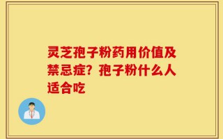 灵芝孢子粉药用价值及禁忌症？孢子粉什么人适合吃