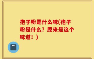 孢子粉是什么味(孢子粉是什么？原来是这个味道！)