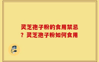 灵芝孢子粉的食用禁忌？灵芝孢子粉如何食用