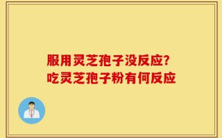 服用灵芝孢子没反应？吃灵芝孢子粉有何反应