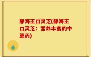 静海王口灵芝(静海王口灵芝：营养丰富的中草药)