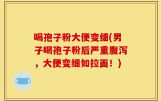 喝孢子粉大便变细(男子喝孢子粉后严重腹泻，大便变细如拉面！)