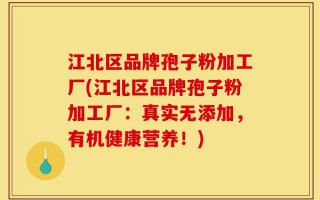 江北区品牌孢子粉加工厂(江北区品牌孢子粉加工厂：真实无添加，有机健康营养！)