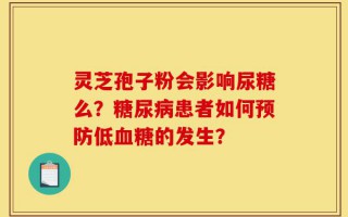 灵芝孢子粉会影响尿糖么？糖尿病患者如何预防低血糖的发生？