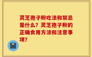 灵芝孢子粉吃法和禁忌是什么？灵芝孢子粉的正确食用方法和注意事项？