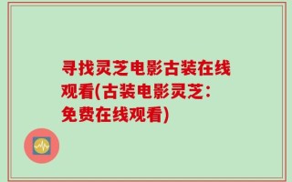 寻找灵芝电影古装在线观看(古装电影灵芝：免费在线观看)