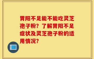 胃阳不足能不能吃灵芝孢子粉？了解胃阳不足症状及灵芝孢子粉的适用情况？