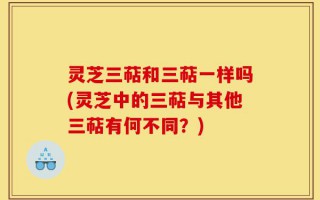 灵芝三萜和三萜一样吗(灵芝中的三萜与其他三萜有何不同？)
