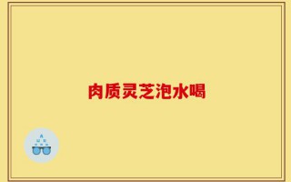 肉质灵芝泡水喝