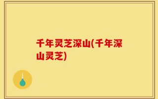 千年灵芝深山(千年深山灵芝)