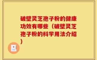 破壁灵芝孢子粉的健康功效有哪些（破壁灵芝孢子粉的科学用法介绍）
