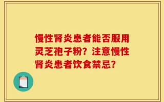 慢性肾炎患者能否服用灵芝孢子粉？注意慢性肾炎患者饮食禁忌？
