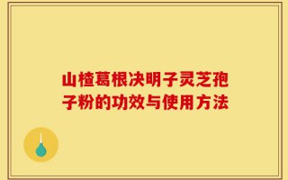 山楂葛根决明子灵芝孢子粉的功效与使用方法