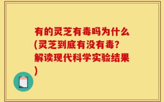 有的灵芝有毒吗为什么(灵芝到底有没有毒？解读现代科学实验结果)