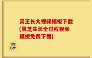 灵芝长大视频模板下载(灵芝生长全过程视频模板免费下载)