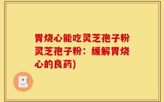 胃烧心能吃灵芝孢子粉灵芝孢子粉：缓解胃烧心的良药)