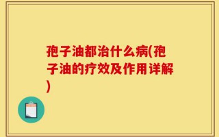 孢子油都治什么病(孢子油的疗效及作用详解)