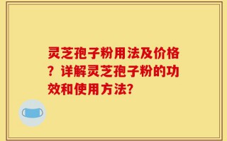 灵芝孢子粉用法及价格？详解灵芝孢子粉的功效和使用方法？