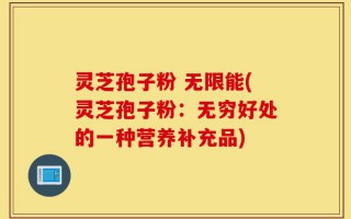 灵芝孢子粉 无限能(灵芝孢子粉：无穷好处的一种营养补充品)