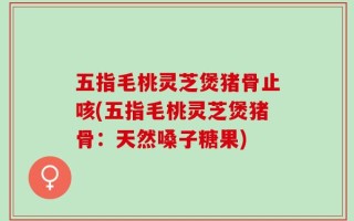 五指毛桃灵芝煲猪骨止咳(五指毛桃灵芝煲猪骨：天然嗓子糖果)