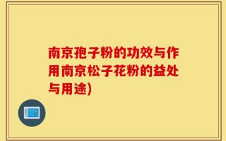 南京孢子粉的功效与作用南京松子花粉的益处与用途)