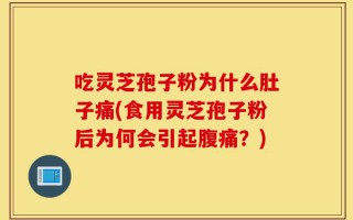 吃灵芝孢子粉为什么肚子痛(食用灵芝孢子粉后为何会引起腹痛？)
