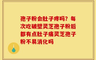孢子粉会肚子疼吗？每次吃破壁灵芝孢子粉后都有点肚子痛灵芝孢子粉不易消化吗