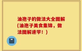 油孢子的做法大全图解(油孢子美食集锦，做法图解速学！)