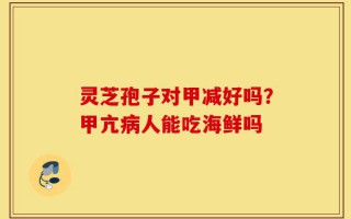 灵芝孢子对甲减好吗？甲亢病人能吃海鲜吗