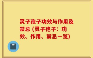 灵子孢子功效与作用及禁忌 (灵子孢子：功效、作用、禁忌一览)