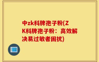 中zk科牌孢子粉(ZK科牌孢子粉：高效解决易过敏者困扰)