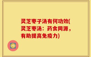 灵芝枣子汤有何功效(灵芝枣汤：药食同源，有助提高免疫力)