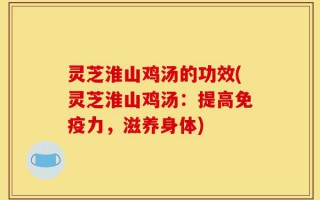 灵芝淮山鸡汤的功效(灵芝淮山鸡汤：提高免疫力，滋养身体)