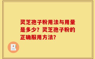 灵芝孢子粉用法与用量是多少？灵芝孢子粉的正确服用方法？
