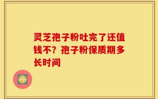 灵芝孢子粉吐完了还值钱不？孢子粉保质期多长时间