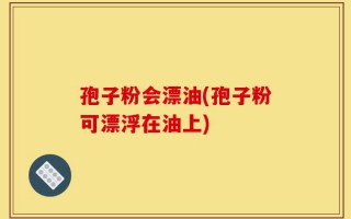 孢子粉会漂油(孢子粉可漂浮在油上)