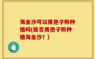 海金沙可以用孢子粉种植吗(能否用孢子粉种植海金沙？)