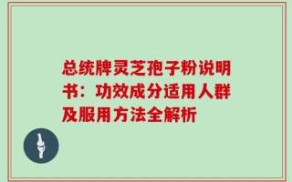 总统牌灵芝孢子粉说明书：功效成分适用人群及服用方法全解析