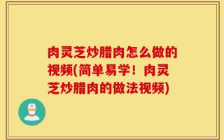 肉灵芝炒腊肉怎么做的视频(简单易学！肉灵芝炒腊肉的做法视频)