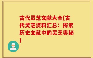 古代灵芝文献大全(古代灵芝资料汇总：探索历史文献中的灵芝奥秘)